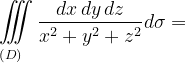 \dpi{120} \underset{\left ( D \right )\: \; \; \; }{\iiint_{\, }^{\, }}\frac{dx\, dy\, dz}{x^{2}+y^{2}+z^{2}} d\sigma=